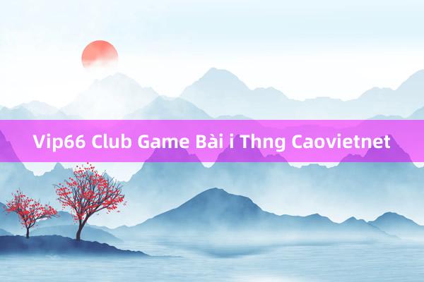 Vip66 Club Game Bài i Thng Caovietnet