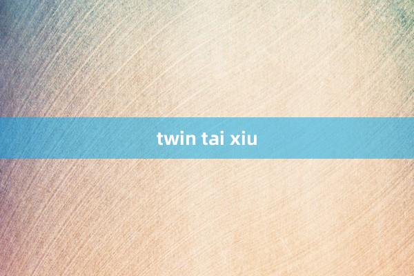 twin tai xiu