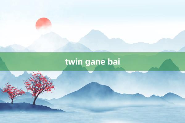 twin gane bai