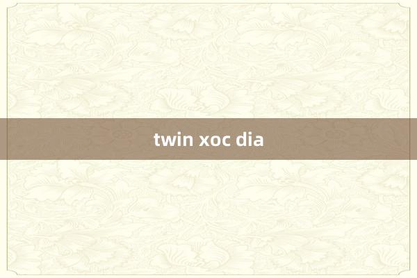 twin xoc dia