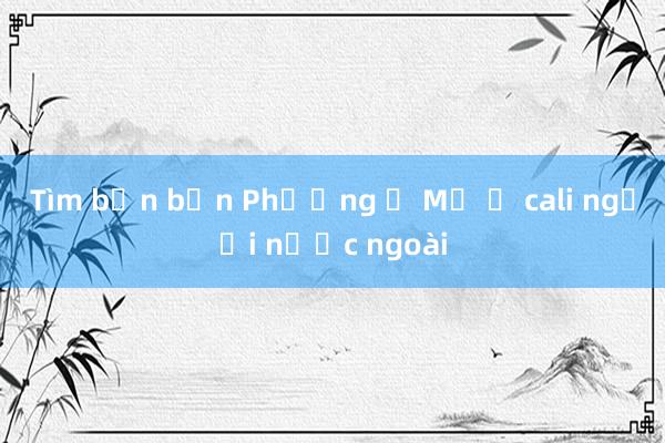 Tìm bạn bốn Phương ở Mỹ ở cali người nước ngoài