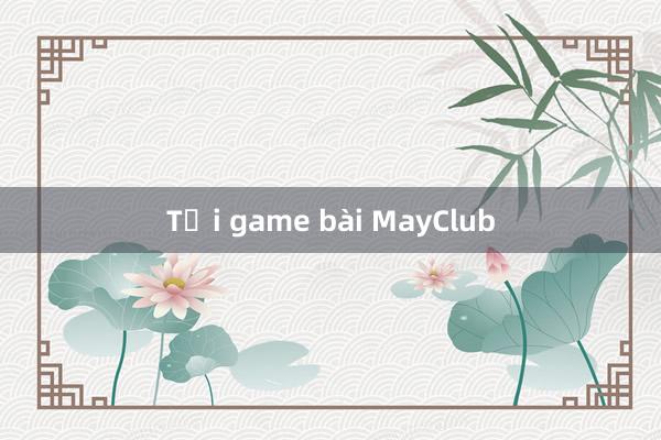 Tại game bài MayClub