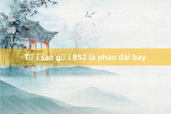 Tại sao gọi B52 là pháo đài bay