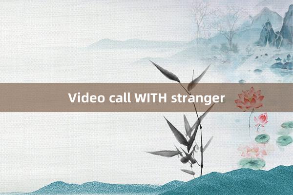 Video call WITH stranger