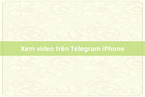 Xem video trên Telegram iPhone