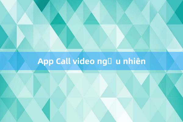 App Call video ngẫu nhiên