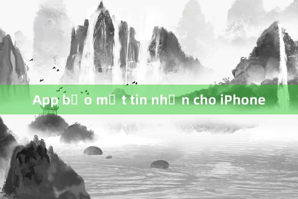 App bảo mật tin nhắn cho iPhone