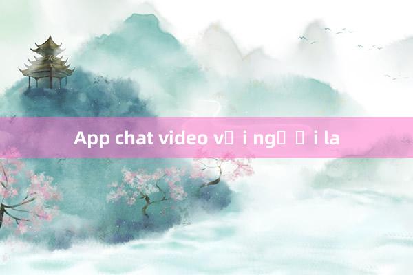 App chat video với người la