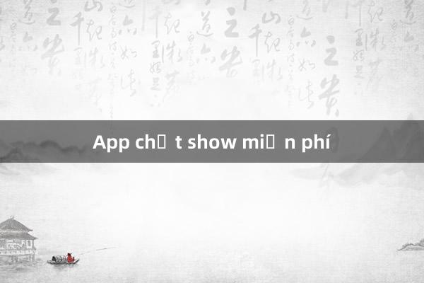 App chất show miễn phí