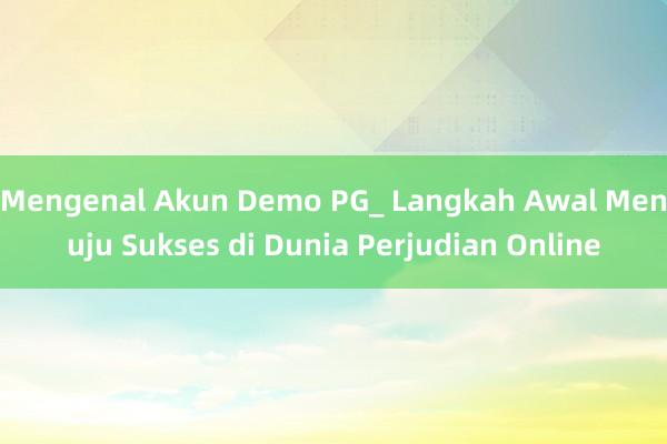 Mengenal Akun Demo PG_ Langkah Awal Menuju Sukses di Dunia Perjudian Online