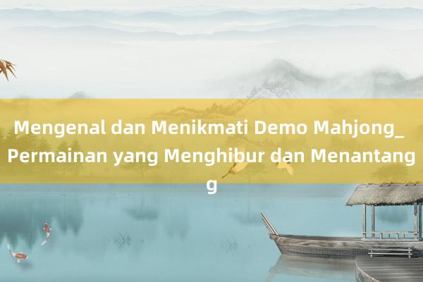 Mengenal dan Menikmati Demo Mahjong_ Permainan yang Menghibur dan Menantang