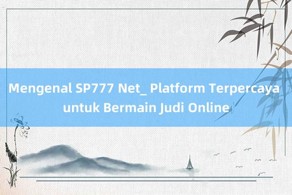 Mengenal SP777 Net_ Platform Terpercaya untuk Bermain Judi Online