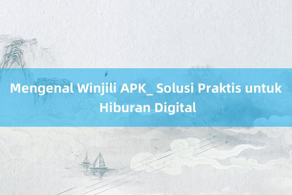 Mengenal Winjili APK_ Solusi Praktis untuk Hiburan Digital