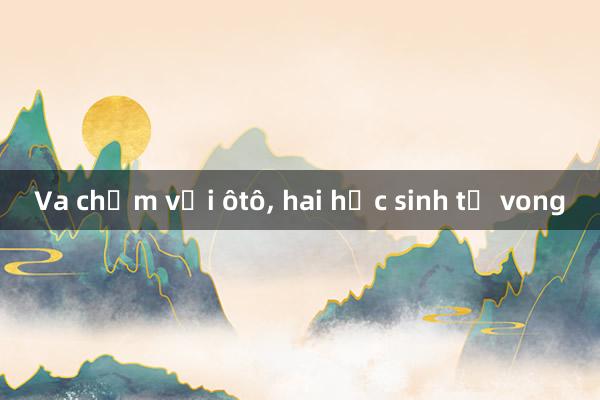 Va chạm với ôtô， hai học sinh tử vong