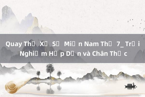 Quay Thử Xổ Số Miền Nam Thứ 7_ Trải Nghiệm Hấp Dẫn và Chân Thực