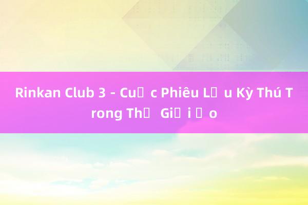 Rinkan Club 3 - Cuộc Phiêu Lưu Kỳ Thú Trong Thế Giới Ảo