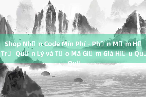 Shop Nhận Code Mín Phí - Phần Mềm Hỗ Trợ Quản Lý và Tạo Mã Giảm Giá Hiệu Quả