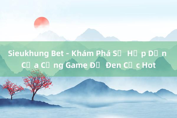 Sieukhung Bet - Khám Phá Sự Hấp Dẫn Của Cổng Game Đỏ Đen Cực Hot