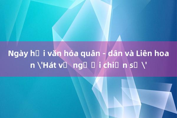 Ngày hội văn hóa quân - dân và Liên hoan 'Hát về người chiến sỹ'