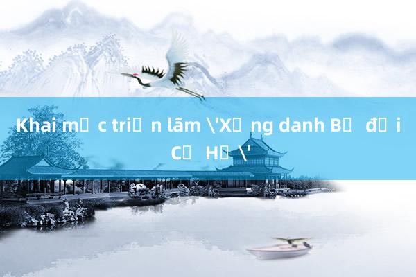 Khai mạc triển lãm 'Xứng danh Bộ đội Cụ Hồ'