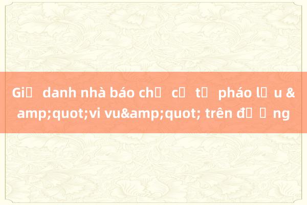 Giả danh nhà báo chở cả tạ pháo lậu &quot;vi vu&quot; trên đường