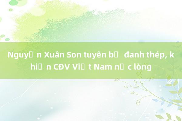 Nguyễn Xuân Son tuyên bố đanh thép， khiến CĐV Việt Nam nức lòng