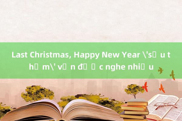 Last Christmas， Happy New Year 'sầu thảm' vẫn được nghe nhiều