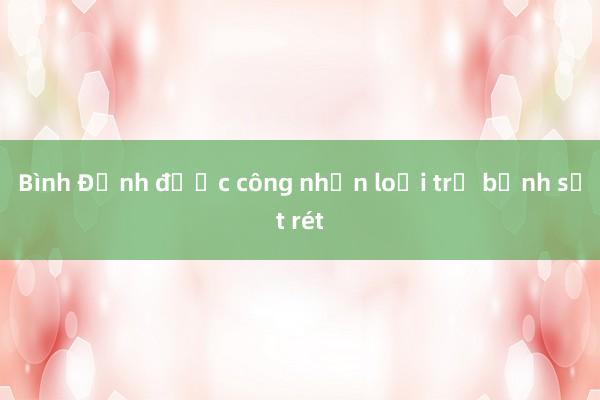 Bình Định được công nhận loại trừ bệnh sốt rét