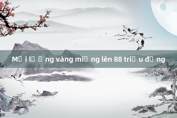 Mỗi lượng vàng miếng lên 88 triệu đồng